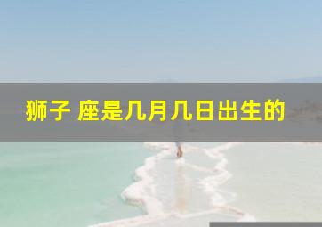 狮子 座是几月几日出生的